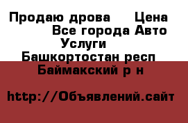 Продаю дрова.  › Цена ­ 6 000 - Все города Авто » Услуги   . Башкортостан респ.,Баймакский р-н